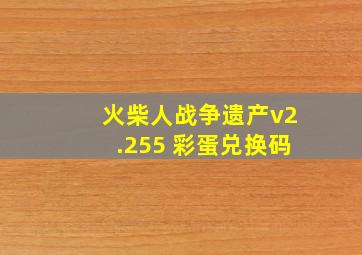 火柴人战争遗产v2.255 彩蛋兑换码